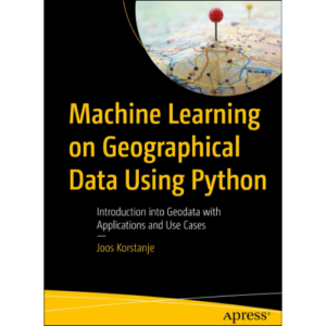 Machine Learning on Geographical Data Using Python: Introduction into Geodata with Applications and Use Cases . by Joos Korstanje (Author)