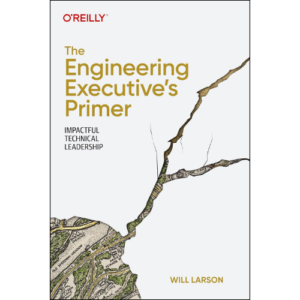The Engineering Executive's Primer: Impactful Technical Leadership 1st Edition by Will Larson (Author)