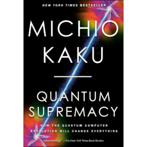 Quantum Supremacy: How the Quantum Computer Revolution Will Change Everything by Michio Kaku (Author)