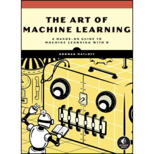 The Art of Machine Learning: A Hands-On Guide to Machine Learning with R by Norman Matloff (Author)