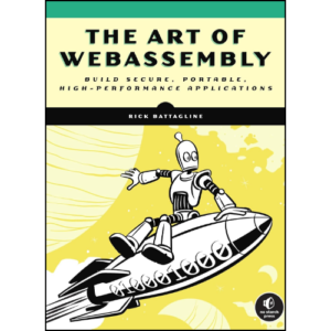 The Art of WebAssembly: Build Secure, Portable, High-Performance Applications by Rick Battagline (Author)
